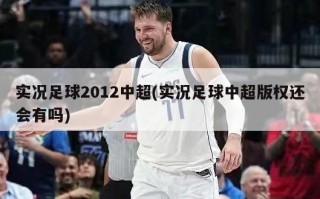 实况足球2012中超(实况足球中超版权还会有吗)