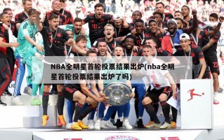 NBA全明星首轮投票结果出炉(nba全明星首轮投票结果出炉了吗)