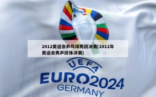 2012奥运会乒乓球男团决赛(2012年奥运会男乒团体决赛)