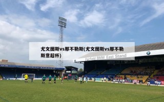尤文图斯vs那不勒斯(尤文图斯vs那不勒斯意超杯)