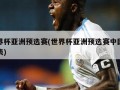 世界杯亚洲预选赛(世界杯亚洲预选赛中国赛程表)