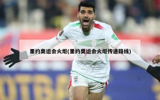 里约奥运会火炬(里约奥运会火炬传递路线)