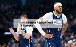 2018世界杯回放完整版(2018世界杯比赛视频回放)
