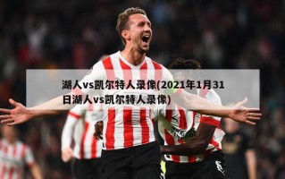 湖人vs凯尔特人录像(2021年1月31日湖人vs凯尔特人录像)
