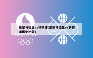 皇家马德里vs利物浦(皇家马德里vs利物浦历史比分)