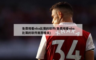 免费观看nba比赛的软件(免费观看nba比赛的软件雨燕相关)