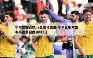 毕尔巴鄂竞技vs皇家马德里(毕尔巴鄂对皇家马德里聚胜顽球汇)