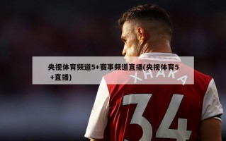 央视体育频道5+赛事频道直播(央视体育5 +直播)