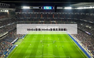 98nba录像(98nba录像高清回看)
