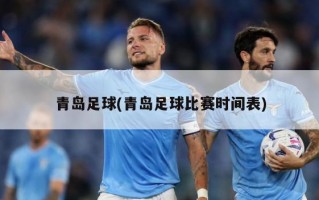 青岛足球(青岛足球比赛时间表)
