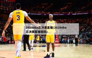 2020nba总决赛直播(2020nba总决赛直播回放)