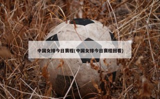中国女排今日赛程(中国女排今日赛程回看)