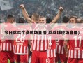 今日乒乓比赛现场直播(乒乓球现场直播)