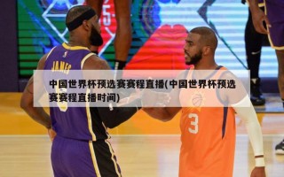 中国世界杯预选赛赛程直播(中国世界杯预选赛赛程直播时间)
