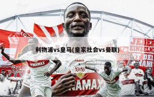 利物浦vs皇马(皇家社会vs曼联)