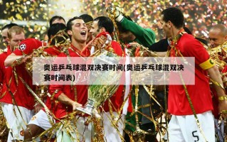 奥运乒乓球混双决赛时间(奥运乒乓球混双决赛时间表)
