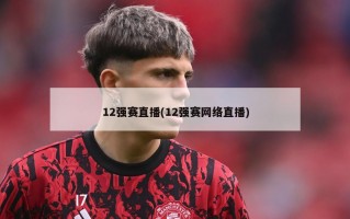 12强赛直播(12强赛网络直播)