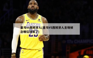 皇马vs西班牙人(皇马VS西班牙人主场悼念哪位球员了)