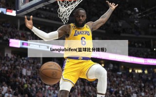 lanqiubifen(篮球***捷报)