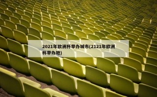 2021年欧洲杯举办城市(2121年欧洲杯举办地)