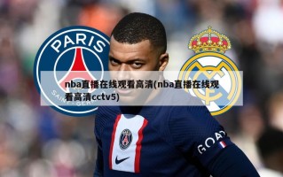nba直播在线观看高清(nba直播在线观看高清cctv5)