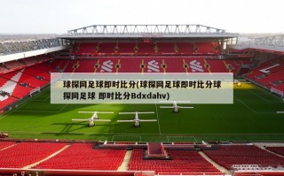 球探网足球即时比分(球探网足球即时比分球探网足球 即时比分Bdxdahv)