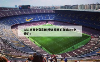 湖人比赛免费直播(看足球赛的直播app免费的)