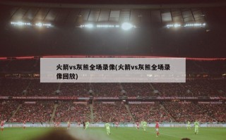 火箭vs灰熊全场录像(火箭vs灰熊全场录像回放)