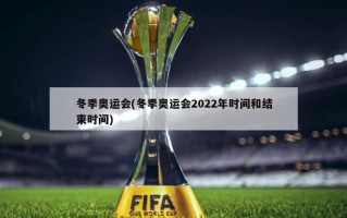 冬季奥运会(冬季奥运会2022年时间和结束时间)