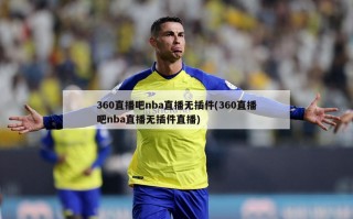 360直播吧nba直播无插件(360直播吧nba直播无插件直播)