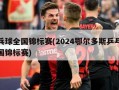 乒乓球全国锦标赛(2024鄂尔多斯乒乓球全国锦标赛)