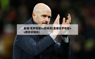 直播:克罗地亚vs西班牙(直播克罗地亚vs西班牙回放)
