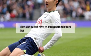 羽毛球混双比赛视频(羽毛球混双比赛视频回放)