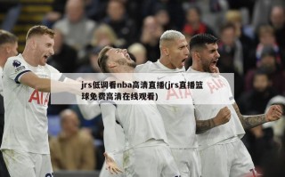 jrs低调看nba高清直播(jrs直播篮球免费高清在线观看)