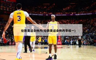 伦敦奥运会林丹(伦敦奥运会林丹李炫一)
