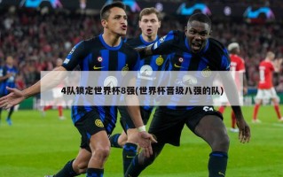 4队锁定世界杯8强(世界杯晋级八强的队)