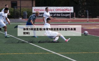 体育5频道直播(体育5频道直播女篮热身赛视频)