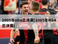 2005年nba总决赛(2005年NBA总决赛)