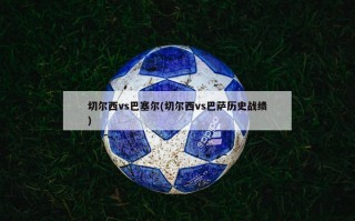 切尔西vs巴塞尔(切尔西vs巴萨历史战绩)
