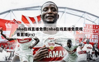 nba在线直播免费(nba在线直播免费观看直播jrs)