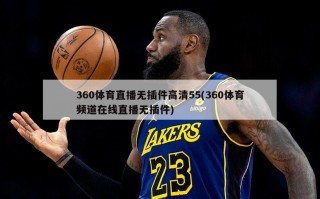 360体育直播无插件高清55(360体育频道在线直播无插件)
