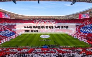 2014世界杯德国对葡萄牙(14年世界杯 德国 葡萄牙)