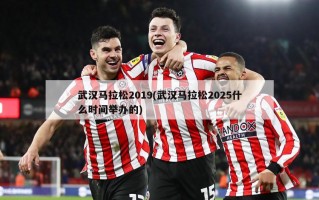 武汉马拉松2019(武汉马拉松2025什么时间举办的)