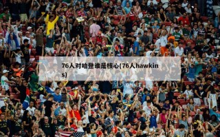 76人对哈登谁是核心(76人hawkins)