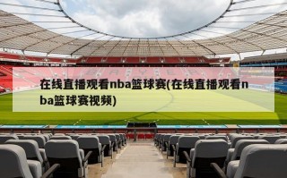 在线直播观看nba篮球赛(在线直播观看nba篮球赛视频)