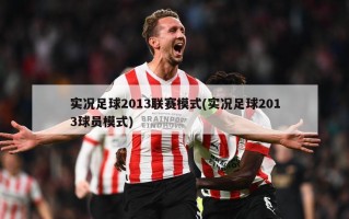 实况足球2013联赛模式(实况足球2013球员模式)