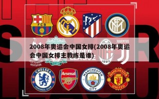 2008年奥运会中国女排(2008年奥运会中国女排主教练是谁)