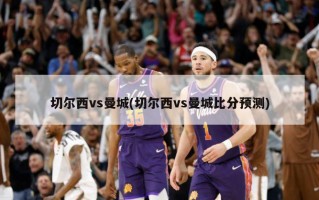 切尔西vs曼城(切尔西vs曼城比分预测)