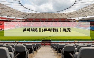 乒乓球陈玘(乒乓球陈玘简历)