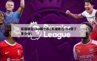 易建联在cba哪个队(易建联在cba得了多少分)